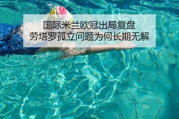国际米兰欧冠出局复盘 劳塔罗孤立问题为何长期无解